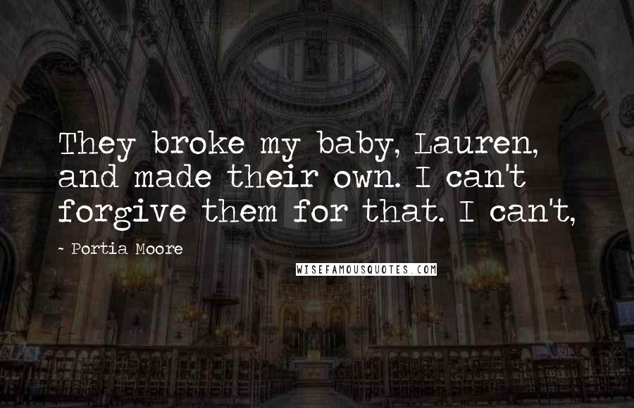 Portia Moore Quotes: They broke my baby, Lauren, and made their own. I can't forgive them for that. I can't,