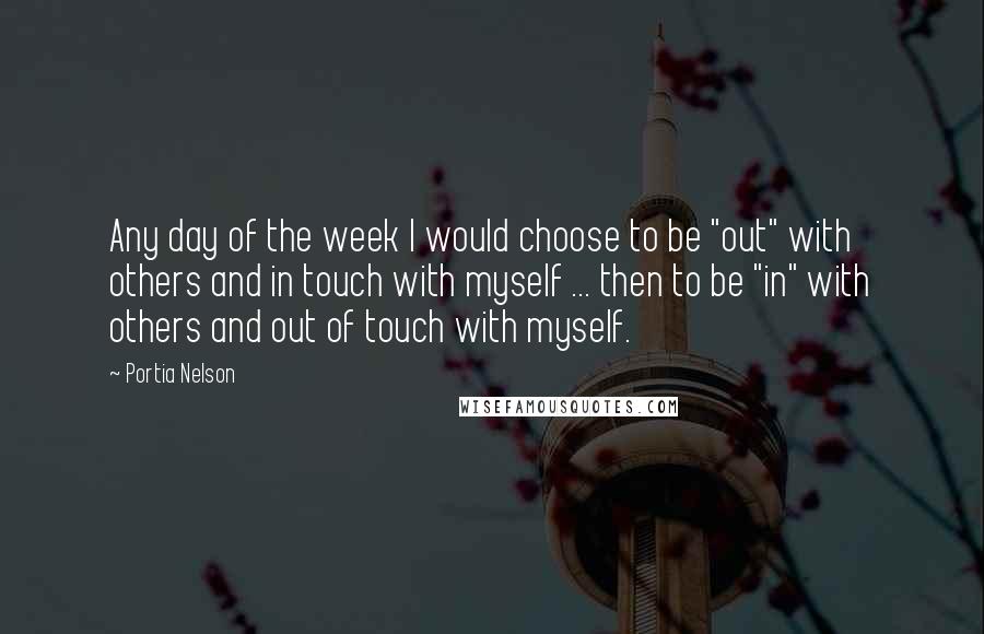 Portia Nelson Quotes: Any day of the week I would choose to be "out" with others and in touch with myself ... then to be "in" with others and out of touch with myself.