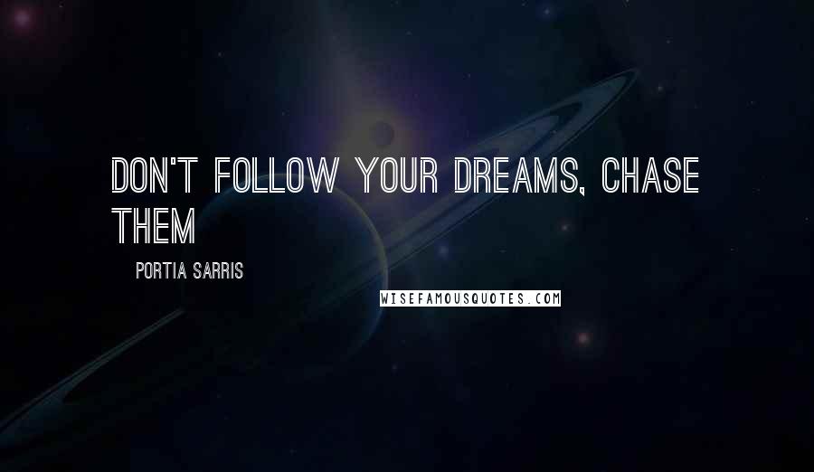 Portia Sarris Quotes: Don't follow your dreams, chase them