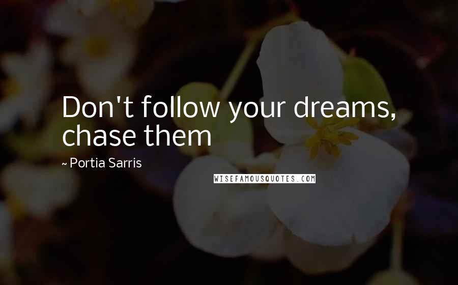 Portia Sarris Quotes: Don't follow your dreams, chase them