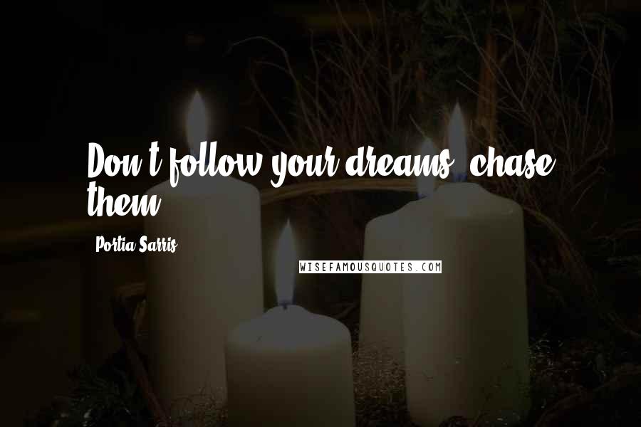 Portia Sarris Quotes: Don't follow your dreams, chase them