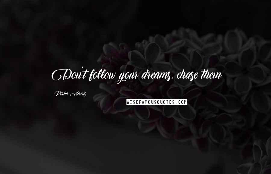 Portia Sarris Quotes: Don't follow your dreams, chase them