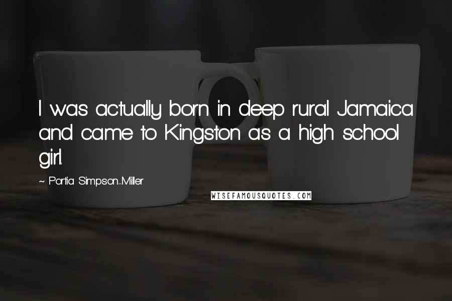 Portia Simpson-Miller Quotes: I was actually born in deep rural Jamaica and came to Kingston as a high school girl.