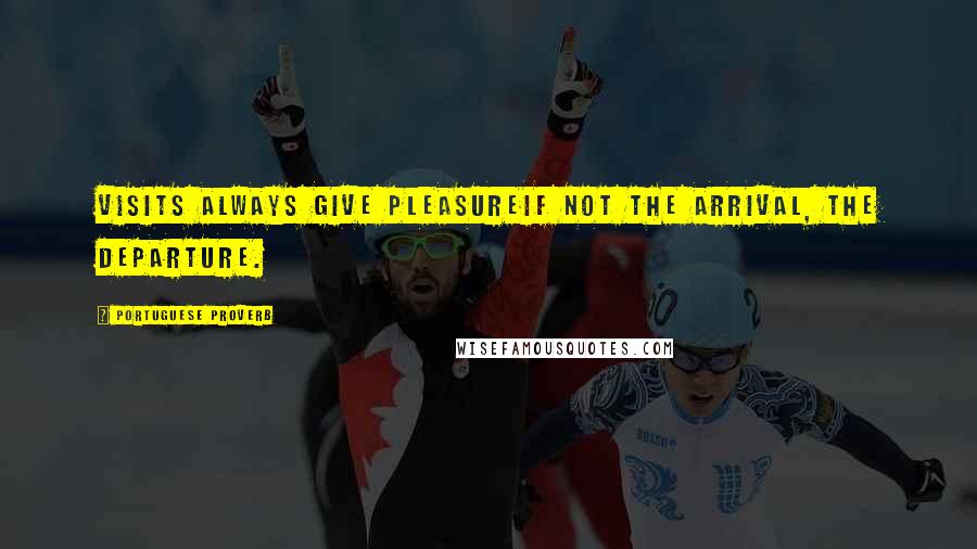 Portuguese Proverb Quotes: Visits always give pleasureif not the arrival, the departure.