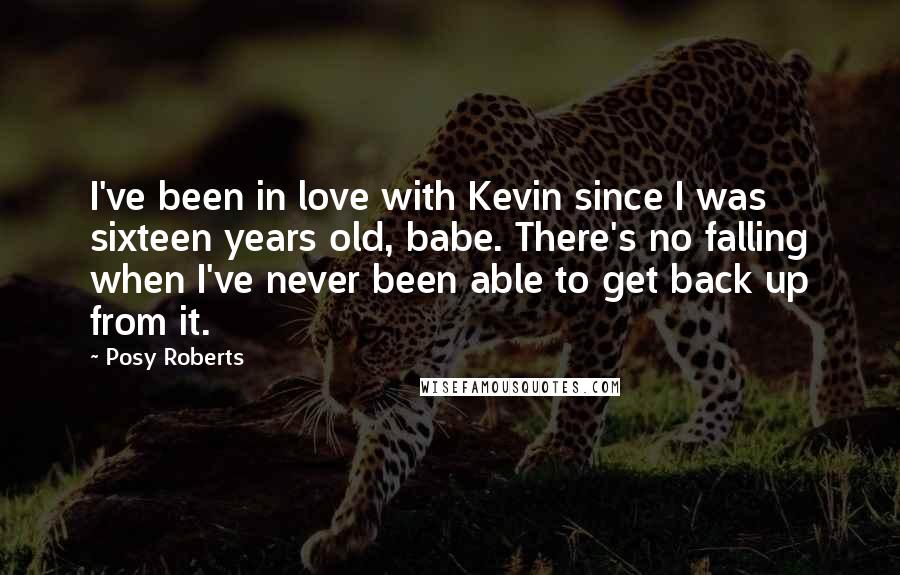 Posy Roberts Quotes: I've been in love with Kevin since I was sixteen years old, babe. There's no falling when I've never been able to get back up from it.