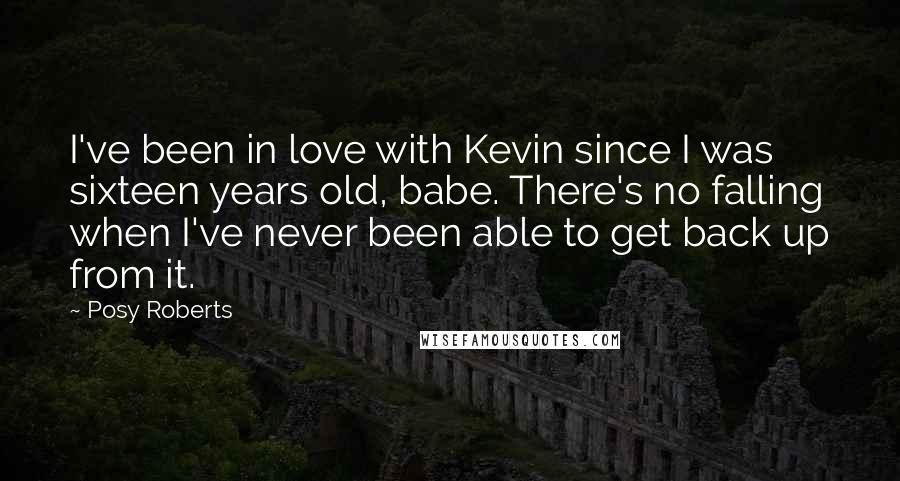 Posy Roberts Quotes: I've been in love with Kevin since I was sixteen years old, babe. There's no falling when I've never been able to get back up from it.