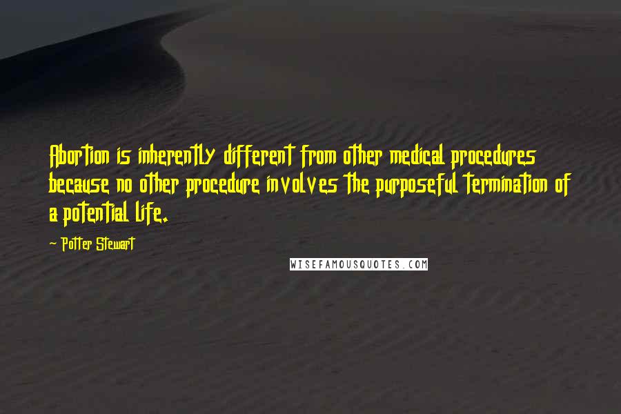 Potter Stewart Quotes: Abortion is inherently different from other medical procedures because no other procedure involves the purposeful termination of a potential life.