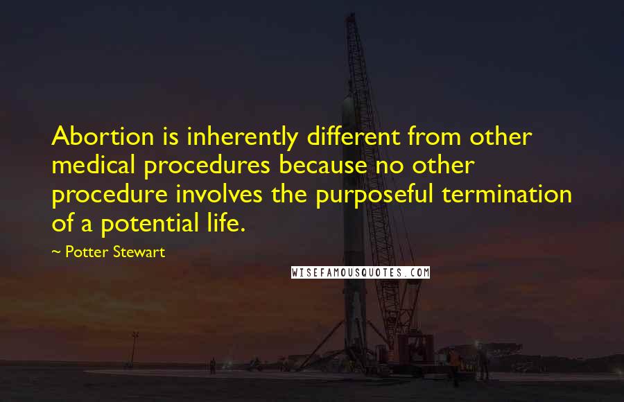 Potter Stewart Quotes: Abortion is inherently different from other medical procedures because no other procedure involves the purposeful termination of a potential life.