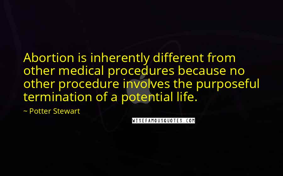 Potter Stewart Quotes: Abortion is inherently different from other medical procedures because no other procedure involves the purposeful termination of a potential life.