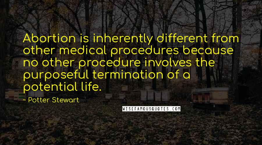 Potter Stewart Quotes: Abortion is inherently different from other medical procedures because no other procedure involves the purposeful termination of a potential life.