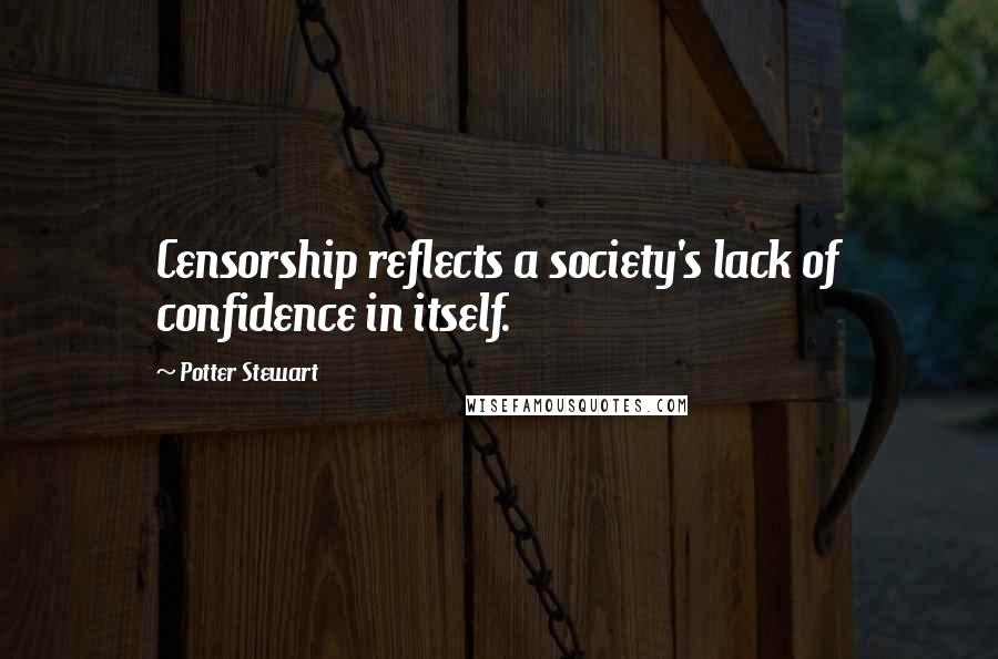 Potter Stewart Quotes: Censorship reflects a society's lack of confidence in itself.