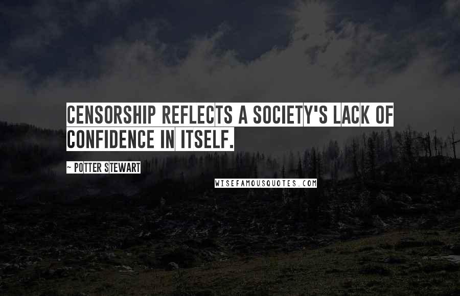 Potter Stewart Quotes: Censorship reflects a society's lack of confidence in itself.