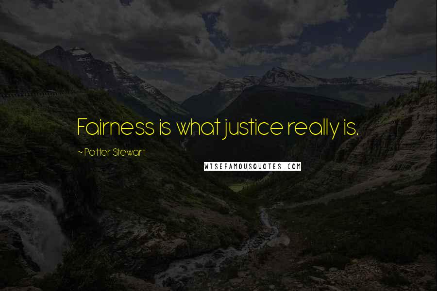 Potter Stewart Quotes: Fairness is what justice really is.