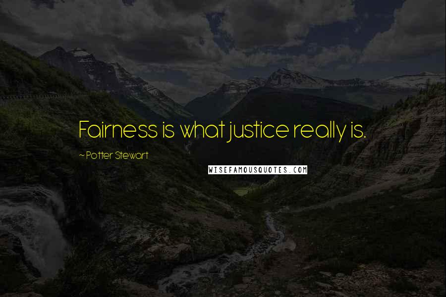 Potter Stewart Quotes: Fairness is what justice really is.