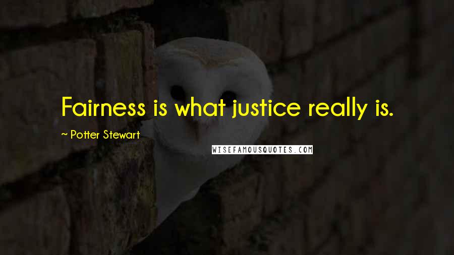 Potter Stewart Quotes: Fairness is what justice really is.