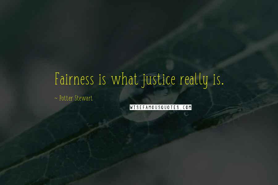 Potter Stewart Quotes: Fairness is what justice really is.