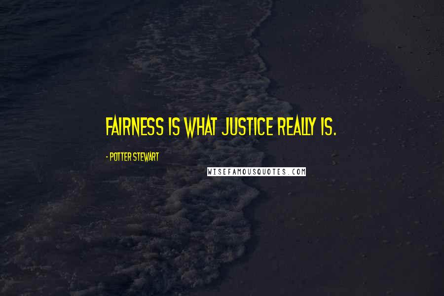Potter Stewart Quotes: Fairness is what justice really is.