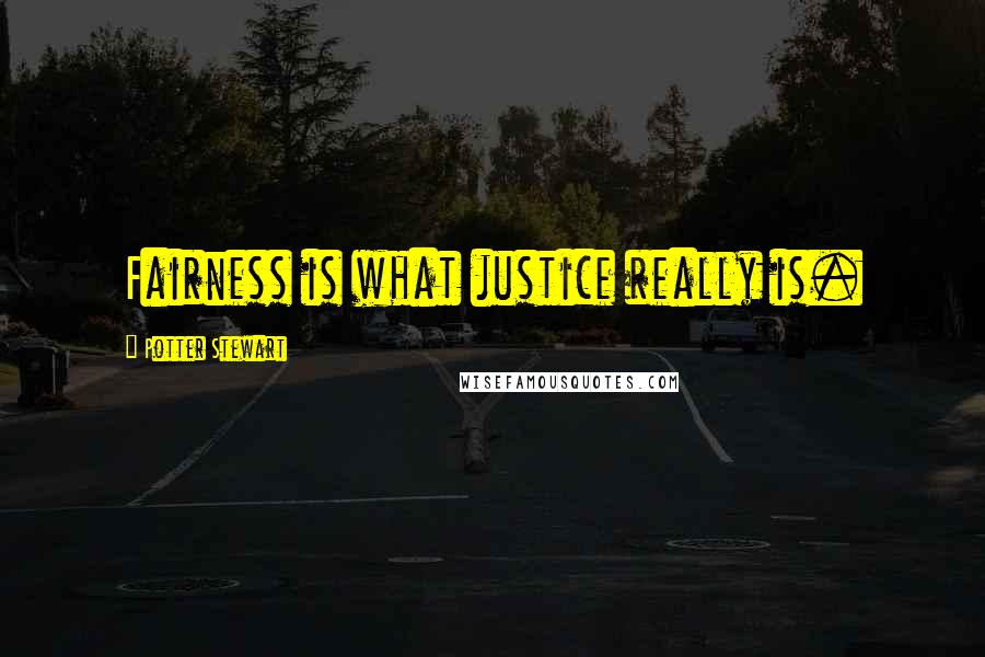 Potter Stewart Quotes: Fairness is what justice really is.