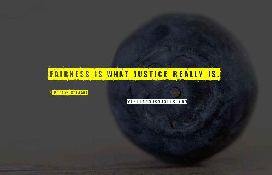 Potter Stewart Quotes: Fairness is what justice really is.