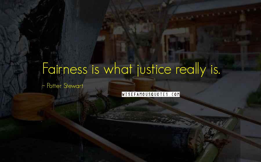 Potter Stewart Quotes: Fairness is what justice really is.