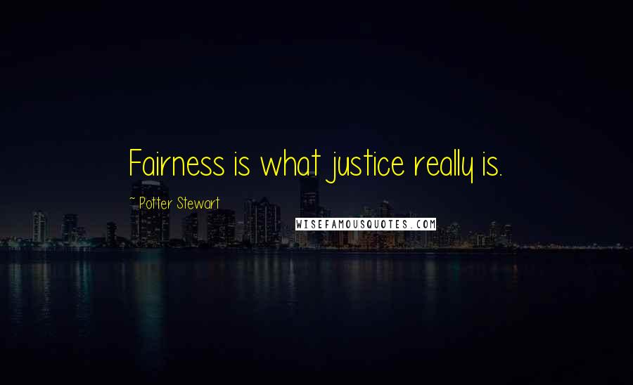 Potter Stewart Quotes: Fairness is what justice really is.