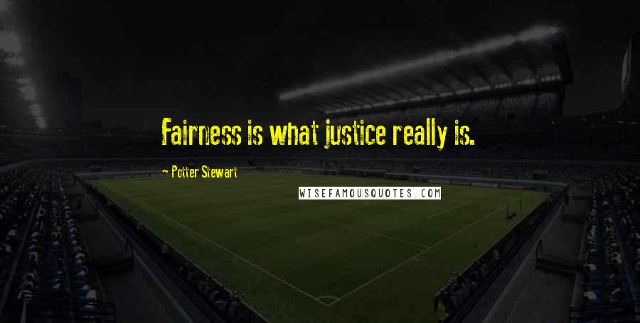 Potter Stewart Quotes: Fairness is what justice really is.