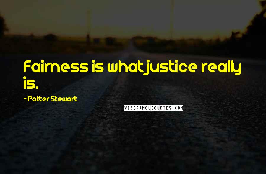 Potter Stewart Quotes: Fairness is what justice really is.