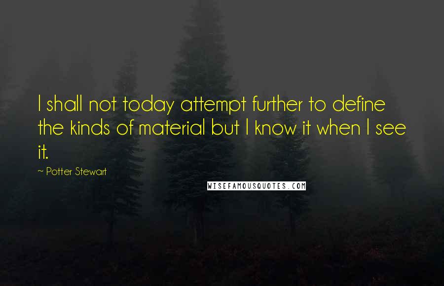 Potter Stewart Quotes: I shall not today attempt further to define the kinds of material but I know it when I see it.