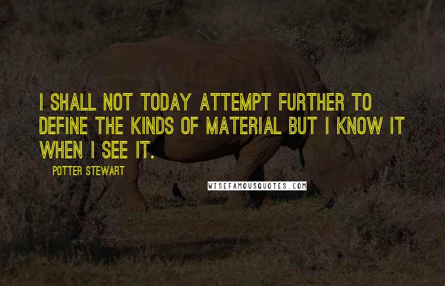 Potter Stewart Quotes: I shall not today attempt further to define the kinds of material but I know it when I see it.