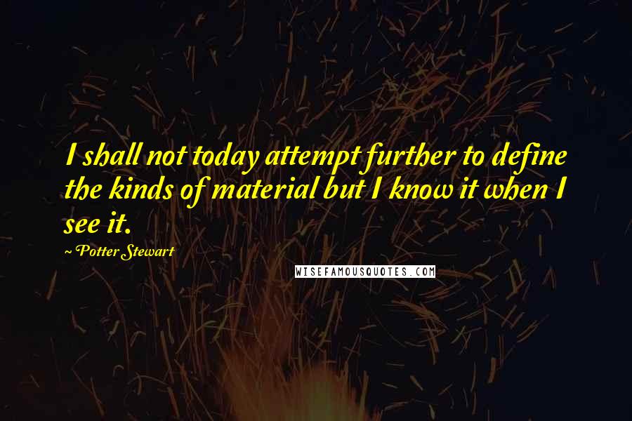 Potter Stewart Quotes: I shall not today attempt further to define the kinds of material but I know it when I see it.