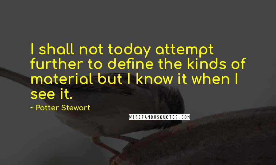 Potter Stewart Quotes: I shall not today attempt further to define the kinds of material but I know it when I see it.