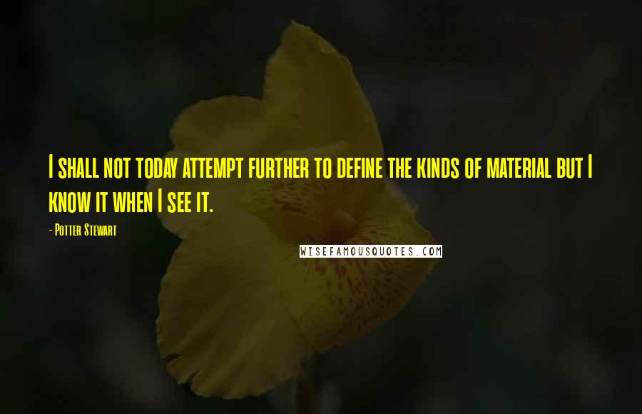 Potter Stewart Quotes: I shall not today attempt further to define the kinds of material but I know it when I see it.