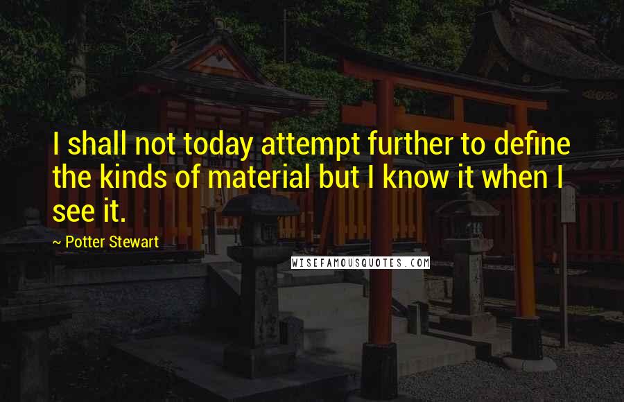 Potter Stewart Quotes: I shall not today attempt further to define the kinds of material but I know it when I see it.