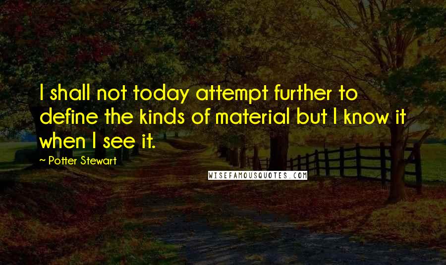 Potter Stewart Quotes: I shall not today attempt further to define the kinds of material but I know it when I see it.