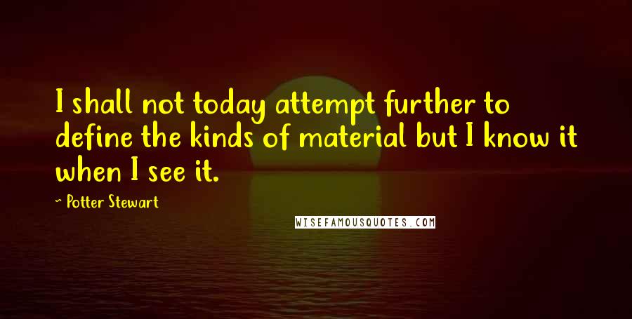 Potter Stewart Quotes: I shall not today attempt further to define the kinds of material but I know it when I see it.