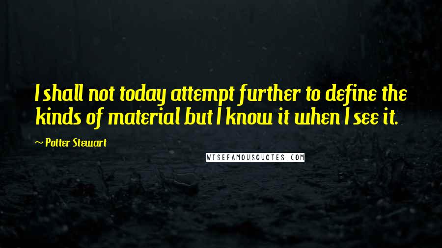 Potter Stewart Quotes: I shall not today attempt further to define the kinds of material but I know it when I see it.