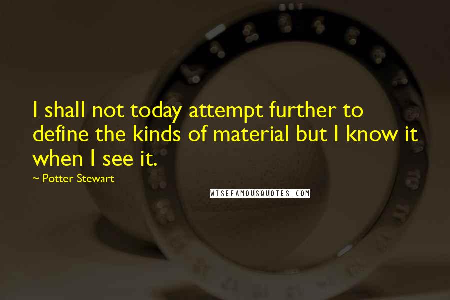 Potter Stewart Quotes: I shall not today attempt further to define the kinds of material but I know it when I see it.