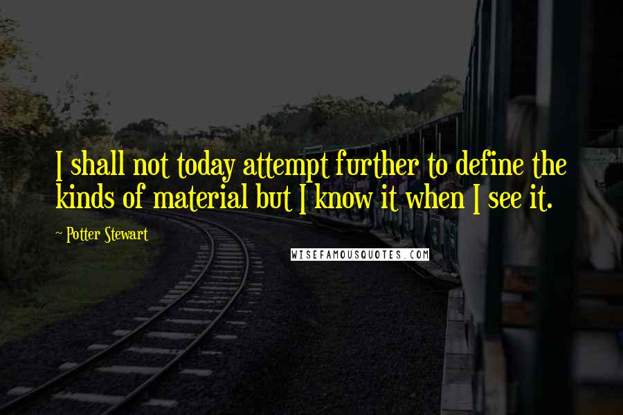 Potter Stewart Quotes: I shall not today attempt further to define the kinds of material but I know it when I see it.