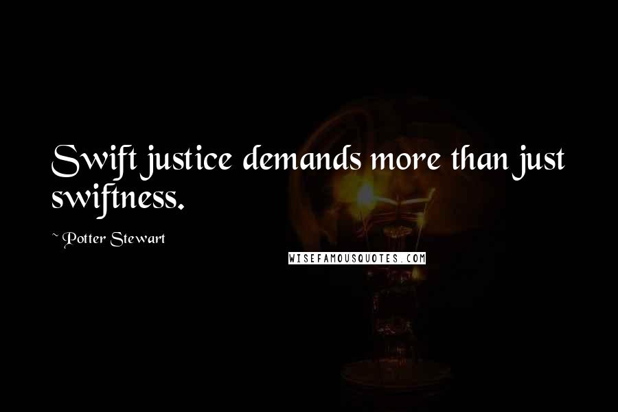 Potter Stewart Quotes: Swift justice demands more than just swiftness.