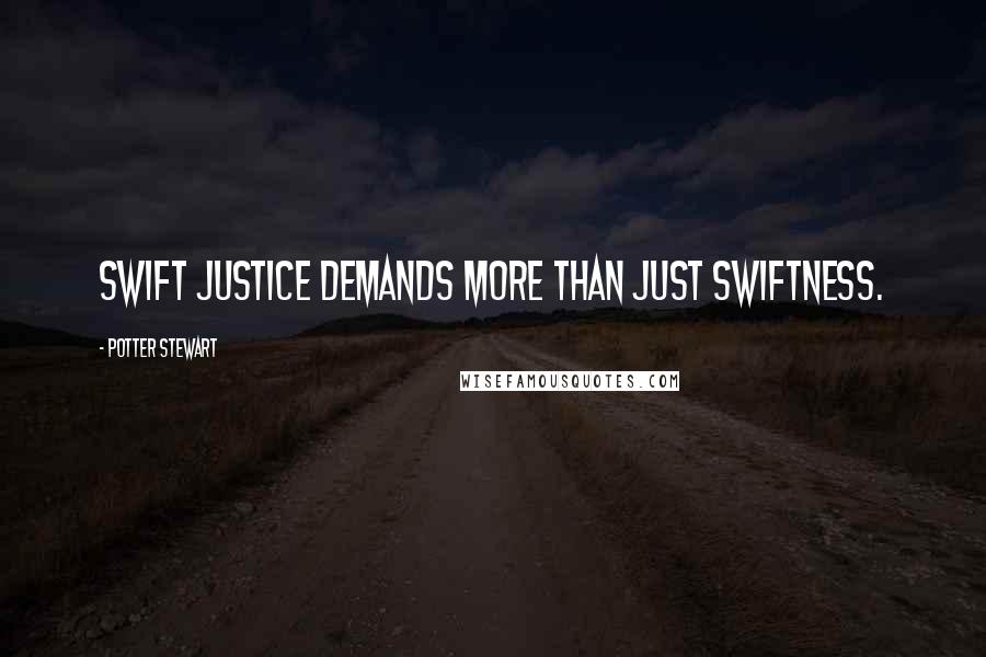 Potter Stewart Quotes: Swift justice demands more than just swiftness.