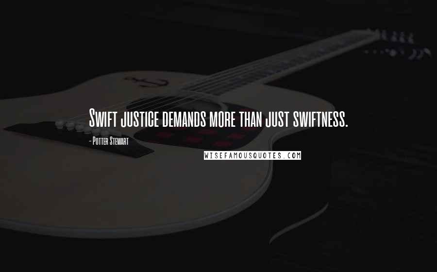 Potter Stewart Quotes: Swift justice demands more than just swiftness.