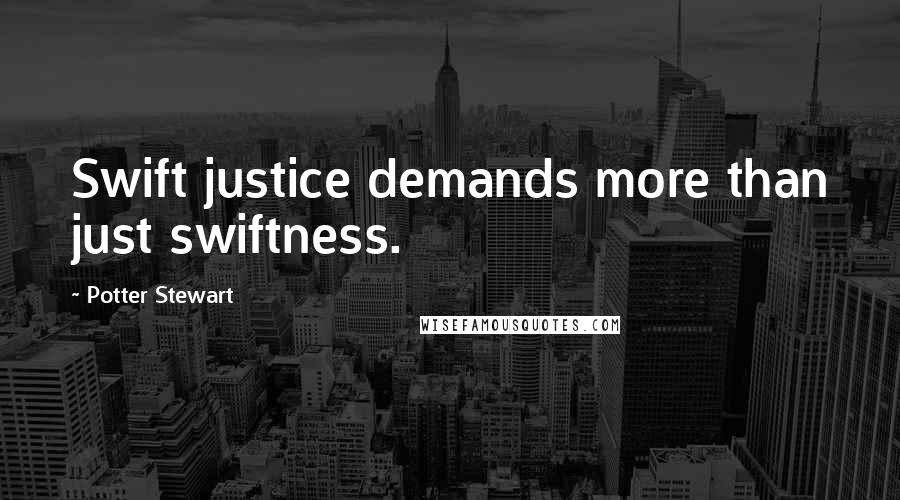 Potter Stewart Quotes: Swift justice demands more than just swiftness.