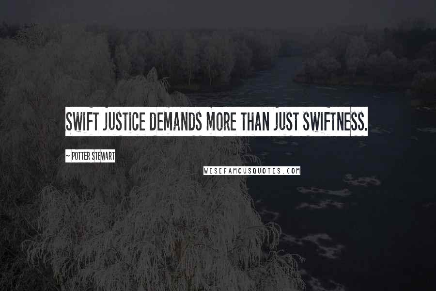 Potter Stewart Quotes: Swift justice demands more than just swiftness.