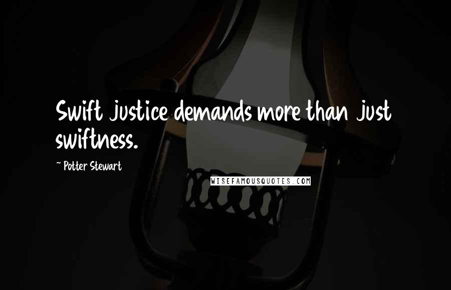 Potter Stewart Quotes: Swift justice demands more than just swiftness.