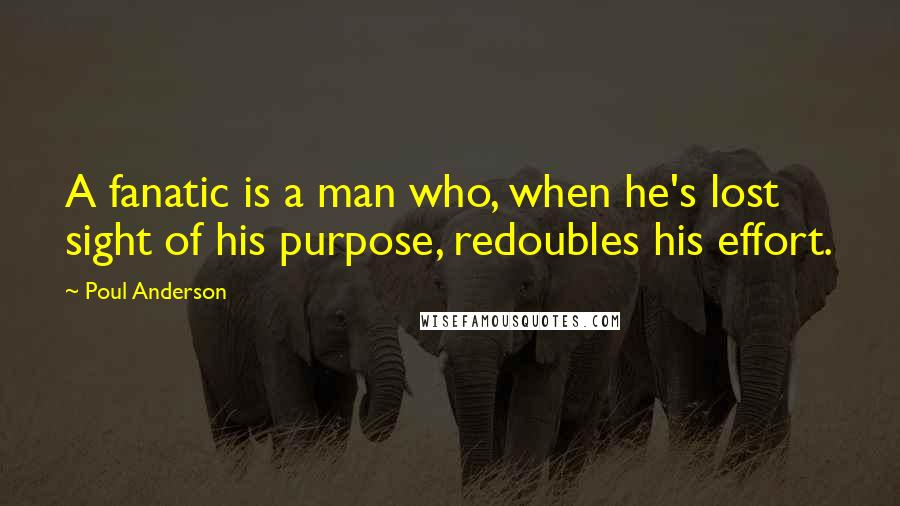 Poul Anderson Quotes: A fanatic is a man who, when he's lost sight of his purpose, redoubles his effort.