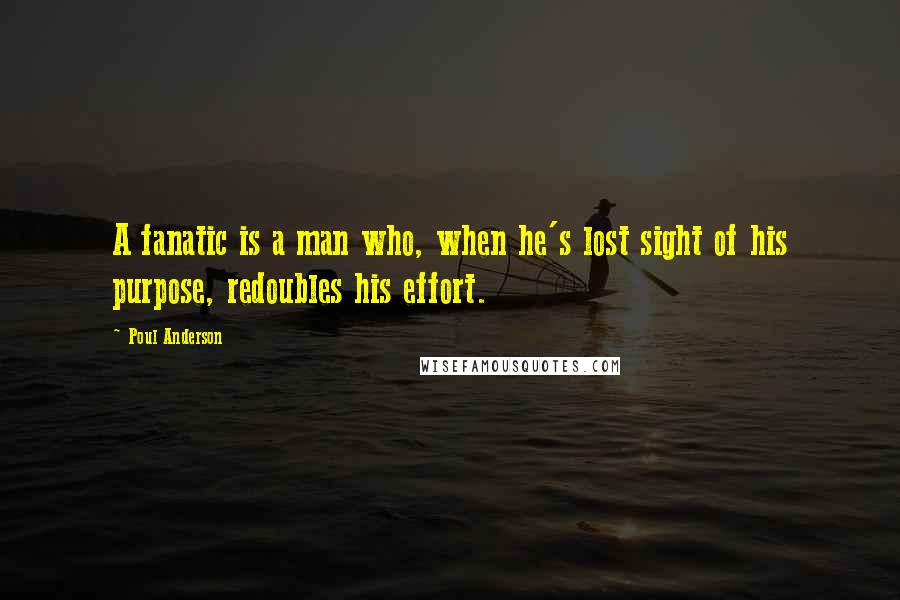 Poul Anderson Quotes: A fanatic is a man who, when he's lost sight of his purpose, redoubles his effort.