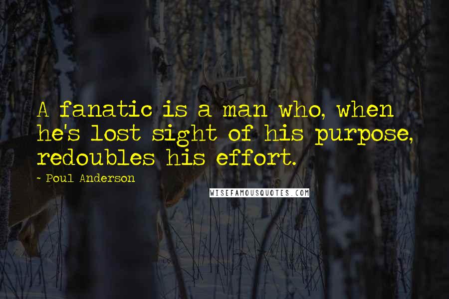 Poul Anderson Quotes: A fanatic is a man who, when he's lost sight of his purpose, redoubles his effort.