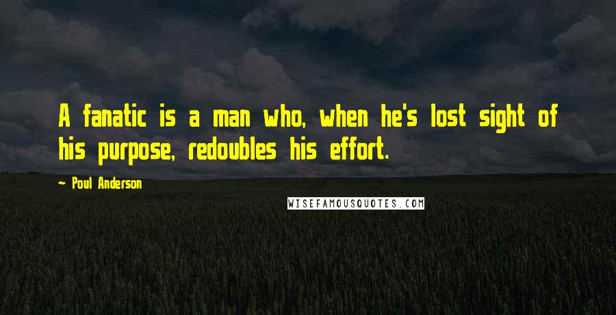 Poul Anderson Quotes: A fanatic is a man who, when he's lost sight of his purpose, redoubles his effort.