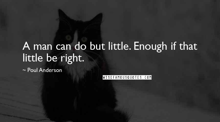 Poul Anderson Quotes: A man can do but little. Enough if that little be right.