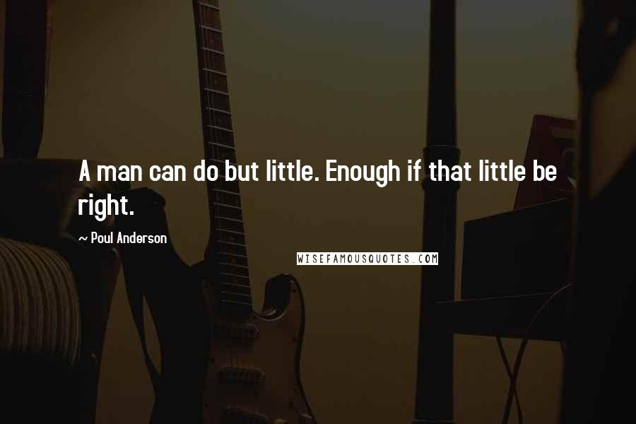 Poul Anderson Quotes: A man can do but little. Enough if that little be right.